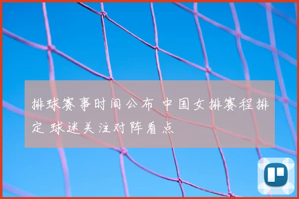 排球赛事时间公布 中国女排赛程排定 球迷关注对阵看点