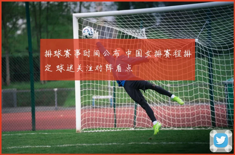 排球赛事时间公布 中国女排赛程排定 球迷关注对阵看点