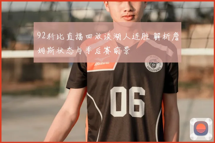 92科比直播回放谈湖人连胜 解析詹姆斯状态与季后赛前景