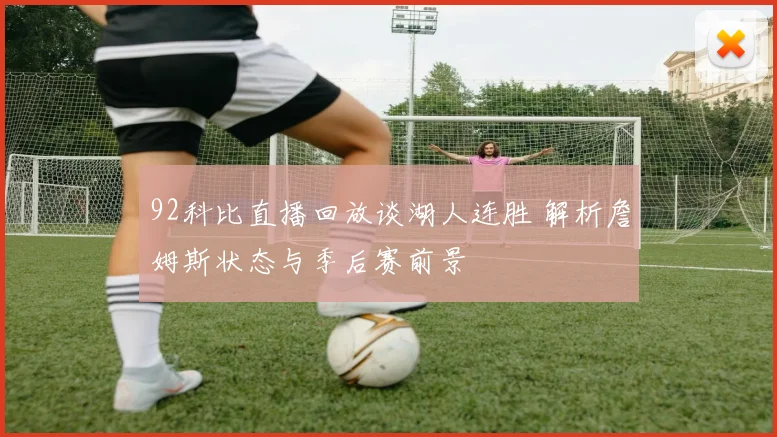 92科比直播回放谈湖人连胜 解析詹姆斯状态与季后赛前景